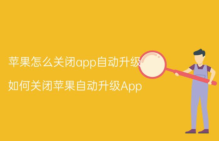 苹果怎么关闭app自动升级 如何关闭苹果自动升级App